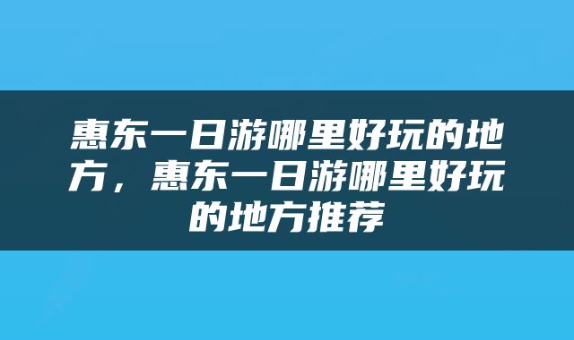 惠东一日游哪里好玩的地方，惠东一日游哪里好玩的地方推荐