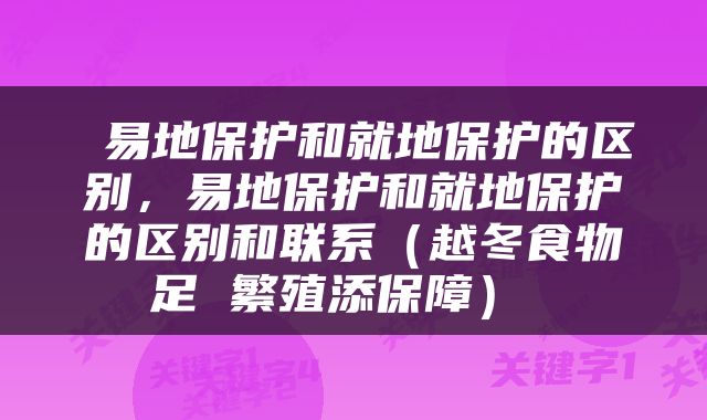  易地保护和就地保护的区别，易地保护和就地保护的区别和联系（越冬食物足 繁殖添保障） 