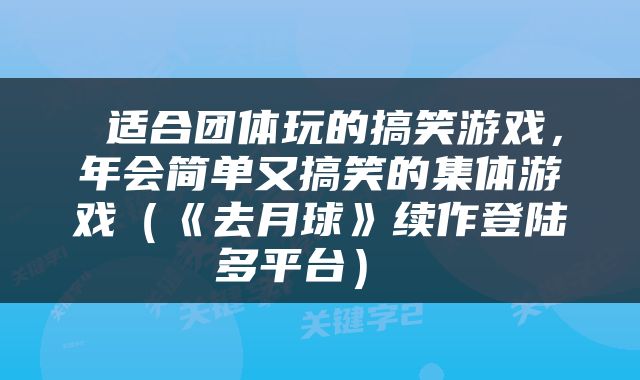  适合团体玩的搞笑游戏，年会简单又搞笑的集体游戏（《去月球》续作登陆多平台） 