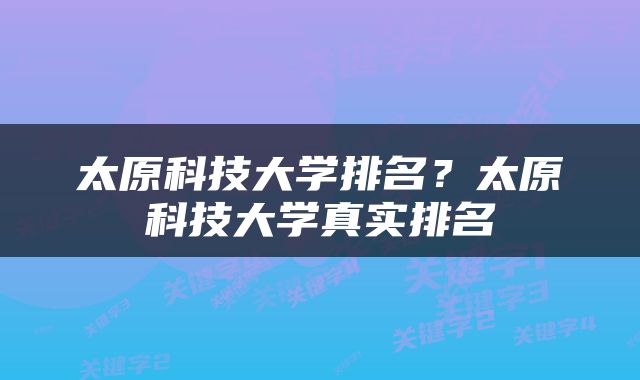 太原科技大学排名？太原科技大学真实排名