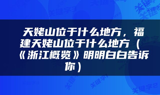  天姥山位于什么地方，福建天姥山位于什么地方（《浙江概览》明明白白告诉你） 