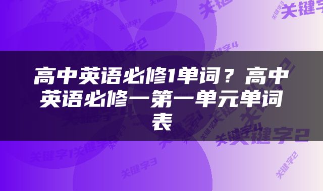 高中英语必修1单词？高中英语必修一第一单元单词表