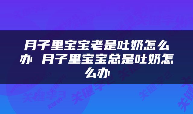 月子里宝宝老是吐奶怎么办 月子里宝宝总是吐奶怎么办