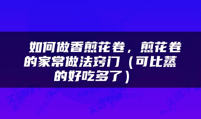  如何做香煎花卷，煎花卷的家常做法窍门（可比蒸的好吃多了） 