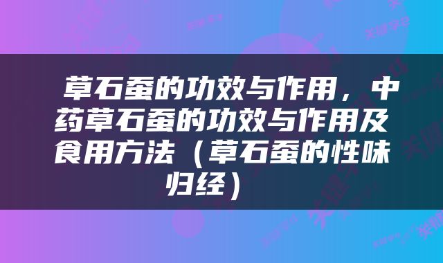  草石蚕的功效与作用，中药草石蚕的功效与作用及食用方法（草石蚕的性味归经） 