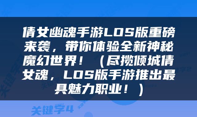 倩女幽魂手游LOS版重磅来袭，带你体验全新神秘魔幻世界！（尽揽倾城倩女魂，LOS版手游推出最具魅力职业！）