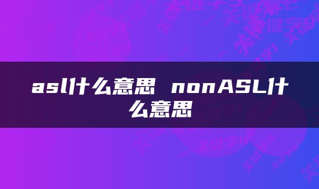 asl什么意思 nonASL什么意思