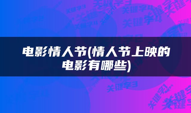 电影情人节(情人节上映的电影有哪些)
