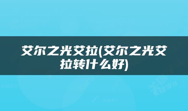 艾尔之光艾拉(艾尔之光艾拉转什么好)