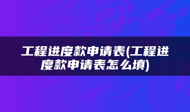 工程进度款申请表(工程进度款申请表怎么填)