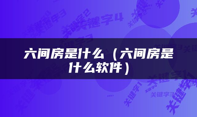 六间房是什么（六间房是什么软件）