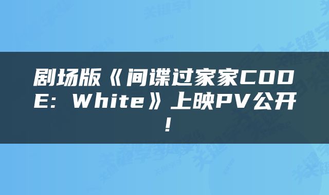 剧场版《间谍过家家CODE: White》上映PV公开！