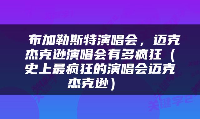  布加勒斯特演唱会，迈克杰克逊演唱会有多疯狂（史上最疯狂的演唱会迈克杰克逊） 