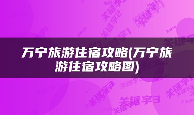 万宁旅游住宿攻略(万宁旅游住宿攻略图)