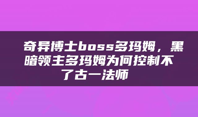  奇异博士boss多玛姆，黑暗领主多玛姆为何控制不了古一法师 