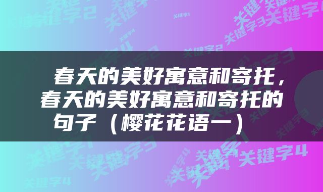  春天的美好寓意和寄托，春天的美好寓意和寄托的句子（樱花花语一） 