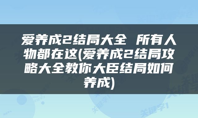 爱养成2结局大全 所有人物都在这(爱养成2结局攻略大全教你大臣结局如何养成)