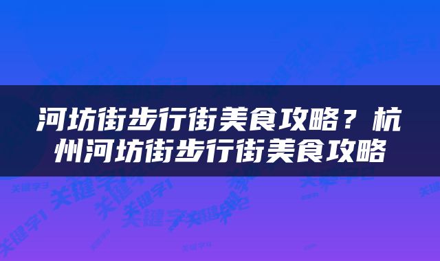河坊街步行街美食攻略？杭州河坊街步行街美食攻略