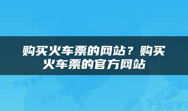 购买火车票的网站？购买火车票的官方网站