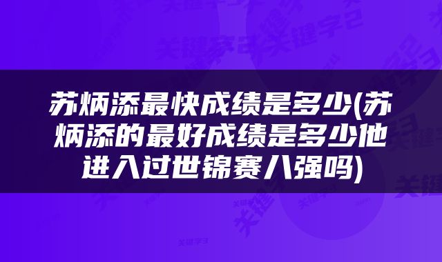 苏炳添最快成绩是多少(苏炳添的最好成绩是多少他进入过世锦赛八强吗)