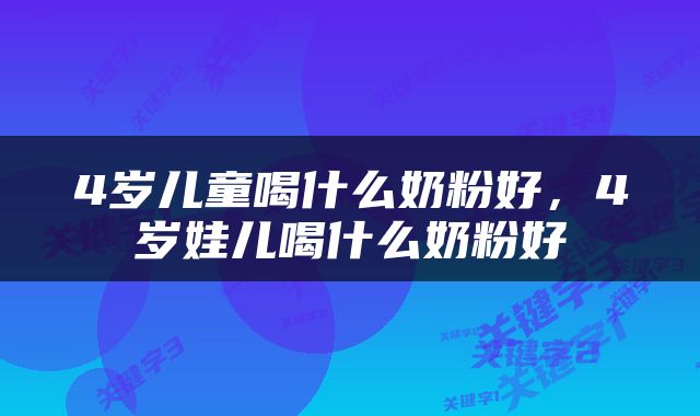 4岁儿童喝什么奶粉好，4岁娃儿喝什么奶粉好