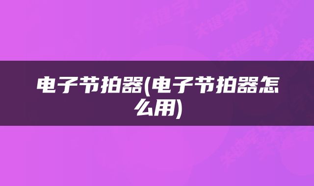 电子节拍器(电子节拍器怎么用)