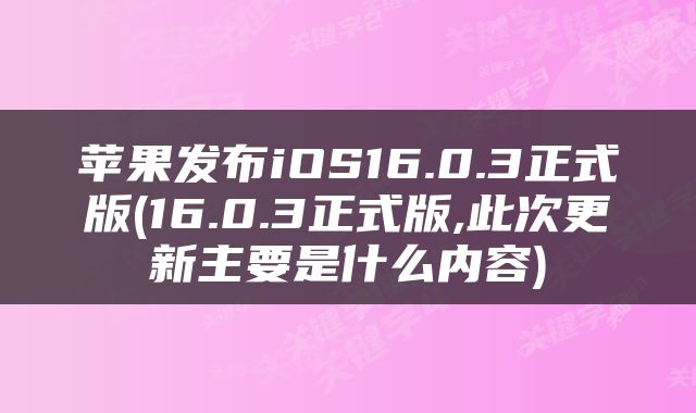 苹果发布iOS16.0.3正式版(16.0.3正式版,此次更新主要是什么内容)