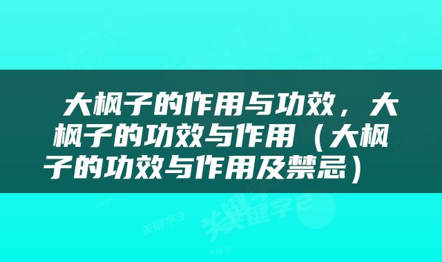  大枫子的作用与功效，大枫子的功效与作用（大枫子的功效与作用及禁忌） 