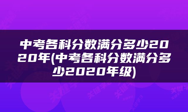 中考各科分数满分多少2020年(中考各科分数满分多少2020年级)