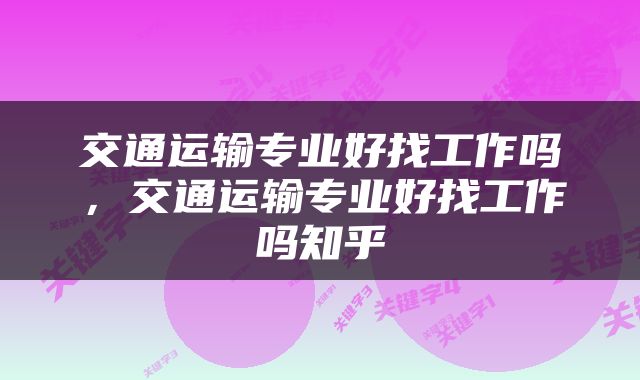 交通运输专业好找工作吗，交通运输专业好找工作吗知乎