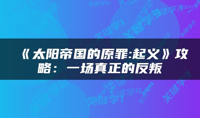 《太阳帝国的原罪:起义》攻略:一场真正的反叛