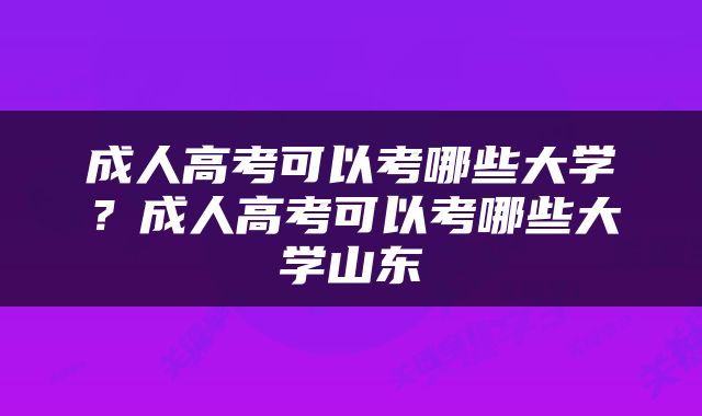 成人高考可以考哪些大学？成人高考可以考哪些大学山东