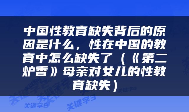 中国性教育缺失背后的原因是什么，性在中国的教育中怎么缺失了（《第二炉香》母亲对女儿的性教育缺失）