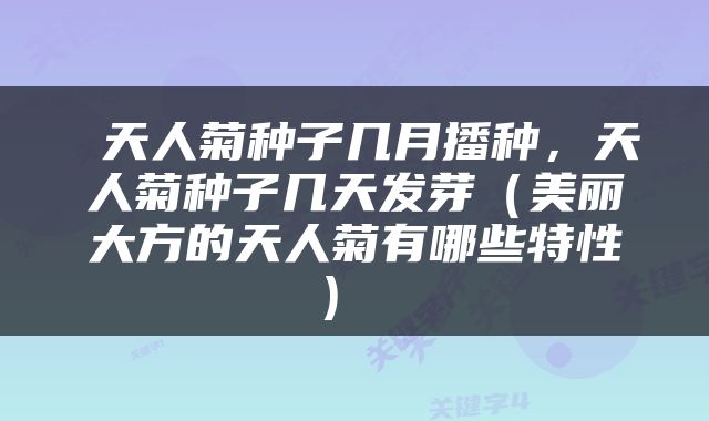  天人菊种子几月播种，天人菊种子几天发芽（美丽大方的天人菊有哪些特性） 