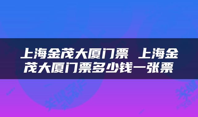 上海金茂大厦门票 上海金茂大厦门票多少钱一张票