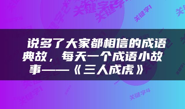  说多了大家都相信的成语典故，每天一个成语小故事——《三人成虎》 