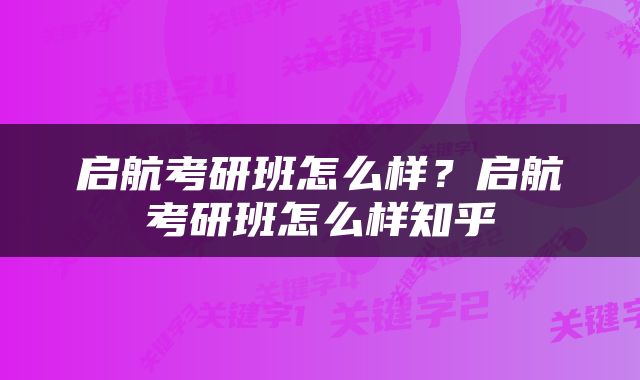 启航考研班怎么样？启航考研班怎么样知乎