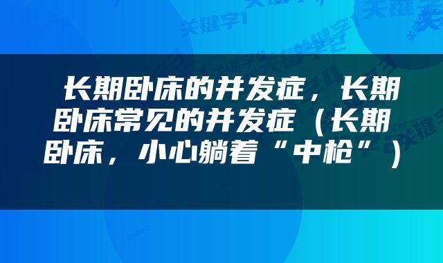  长期卧床的并发症，长期卧床常见的并发症（长期卧床，小心躺着“中枪”） 