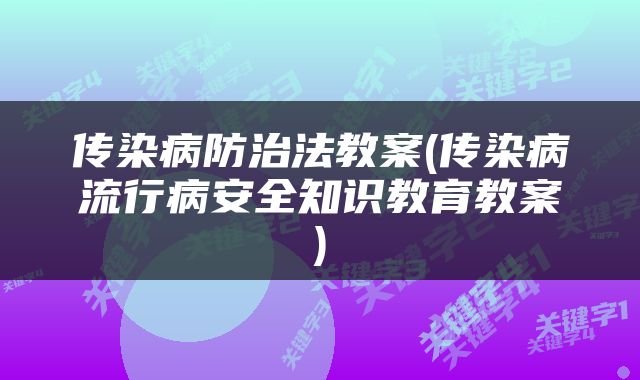 传染病防治法教案(传染病流行病安全知识教育教案)