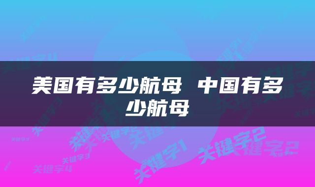 美国有多少航母 中国有多少航母