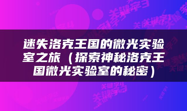 迷失洛克王国的微光实验室之旅（探索神秘洛克王国微光实验室的秘密）