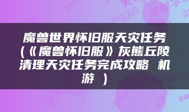 魔兽世界怀旧服天灾任务(《魔兽怀旧服》灰熊丘陵清理天灾任务完成攻略 机游 )