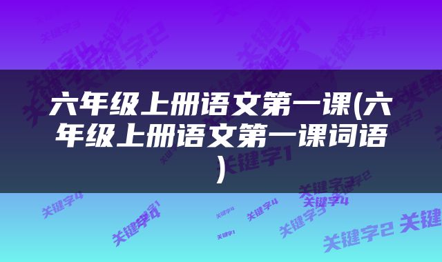 六年级上册语文第一课(六年级上册语文第一课词语)