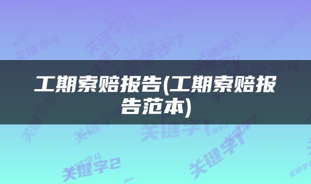 工期索赔报告(工期索赔报告范本)