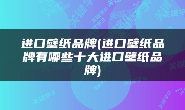 进口壁纸品牌(进口壁纸品牌有哪些十大进口壁纸品牌)