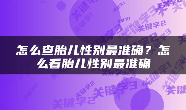 怎么查胎儿性别最准确？怎么看胎儿性别最准确