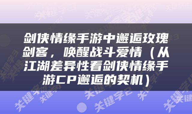 剑侠情缘手游中邂逅玫瑰剑客，唤醒战斗爱情（从江湖差异性看剑侠情缘手游CP邂逅的契机）
