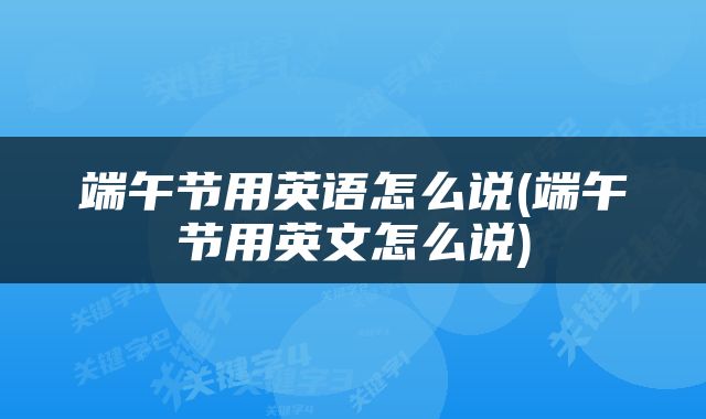 端午节用英语怎么说(端午节用英文怎么说)