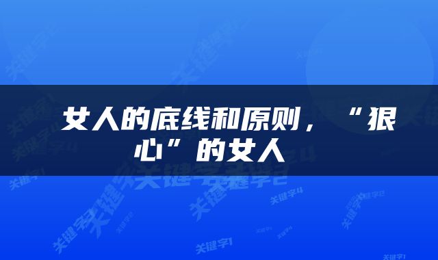  女人的底线和原则，“狠心”的女人 