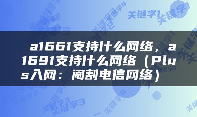  a1661支持什么网络，a1691支持什么网络（Plus入网：阉割电信网络） 